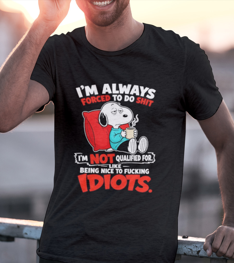 I'm Always Forced To Do Shit I'm Not Qualified For Like Being Nice To Fucking Idiots Snoopy T-Shirt