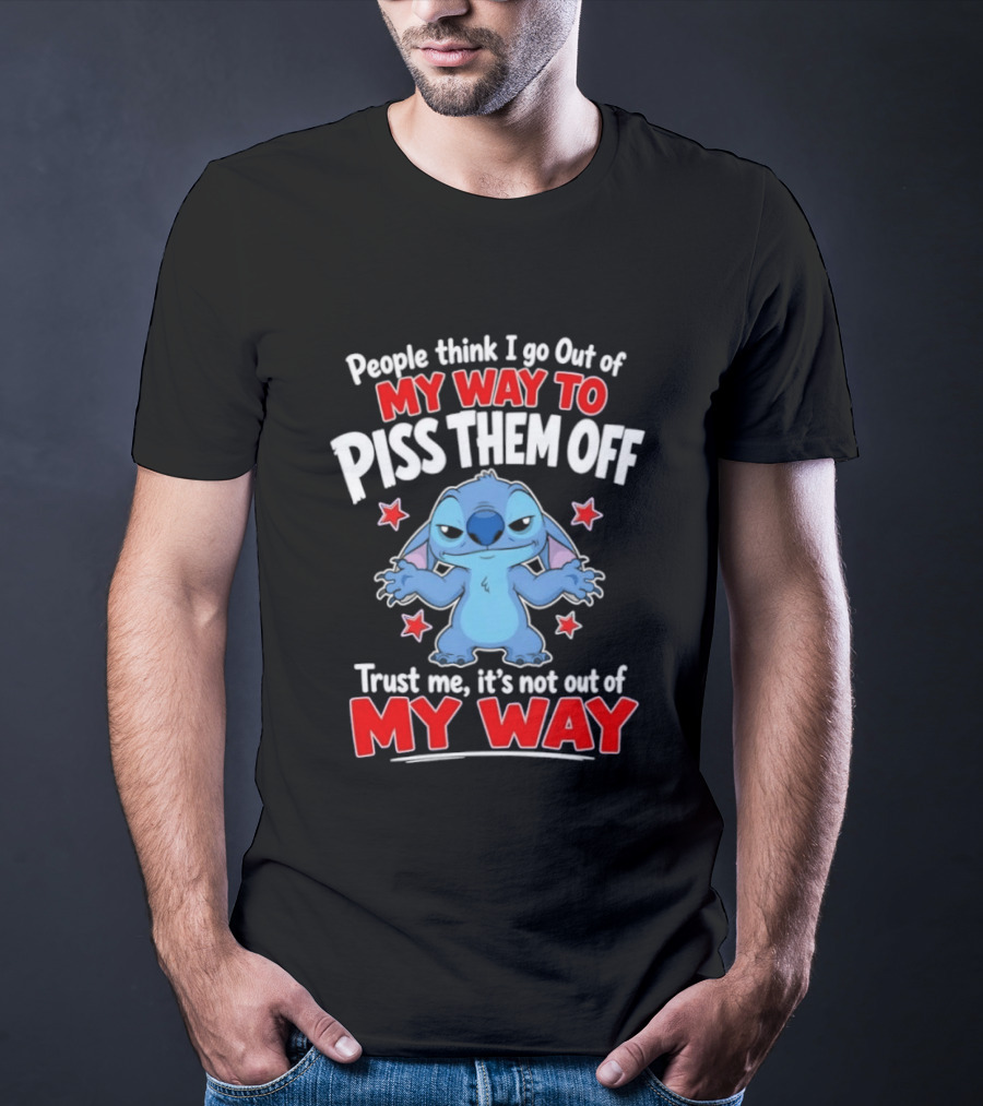 Stitch People Think I Go Out Of My Way To Piss Them Off Trust Me It's Not Out Of My Way T-Shirt