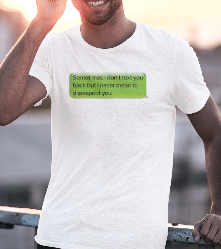 Sometimes I Don't Text You Back But I Never Mean To Disrespect You Corteiz Store Me Back T-Shirt