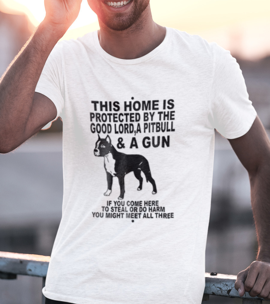 This Home Is Protected By The Good Lord A Pitbull And A Gun If You Come Here To Steal Or Do Harm You Might Meet Them Both T-Shirt