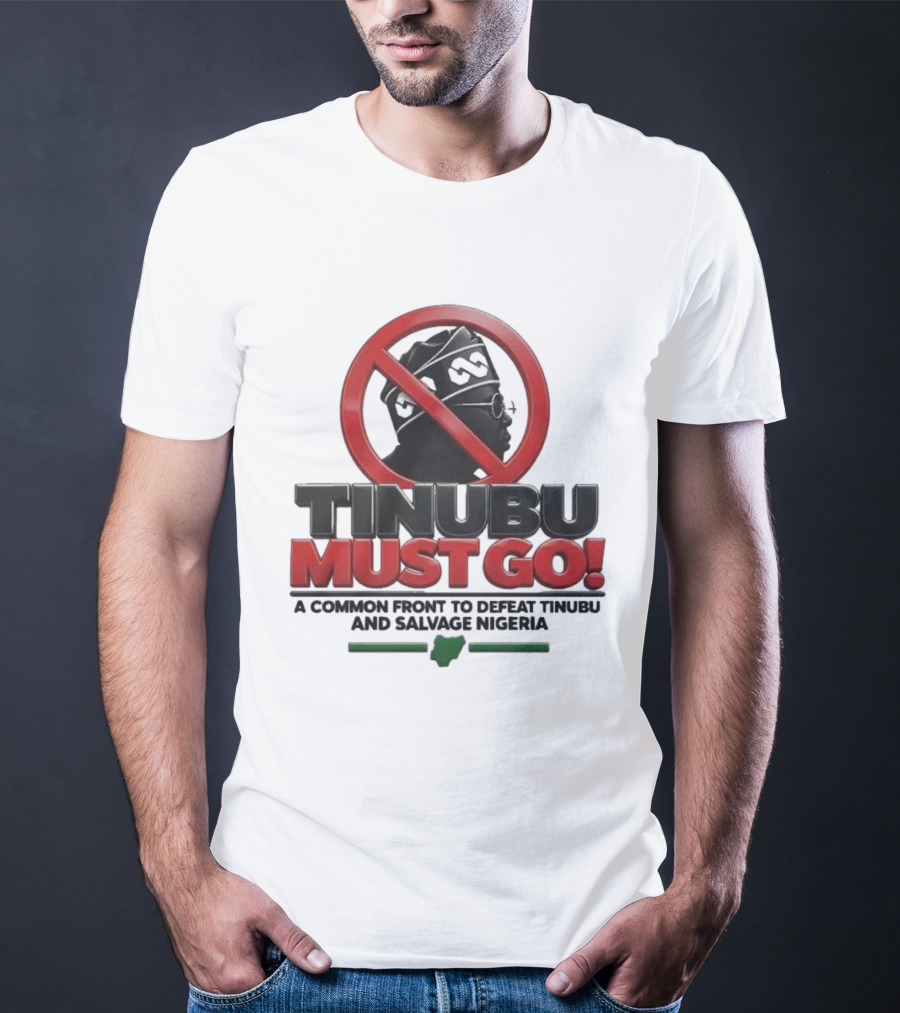 Tinubu Must Go A Common Front To Defeat Tinubu And Salvage Nigeria T-Shirt