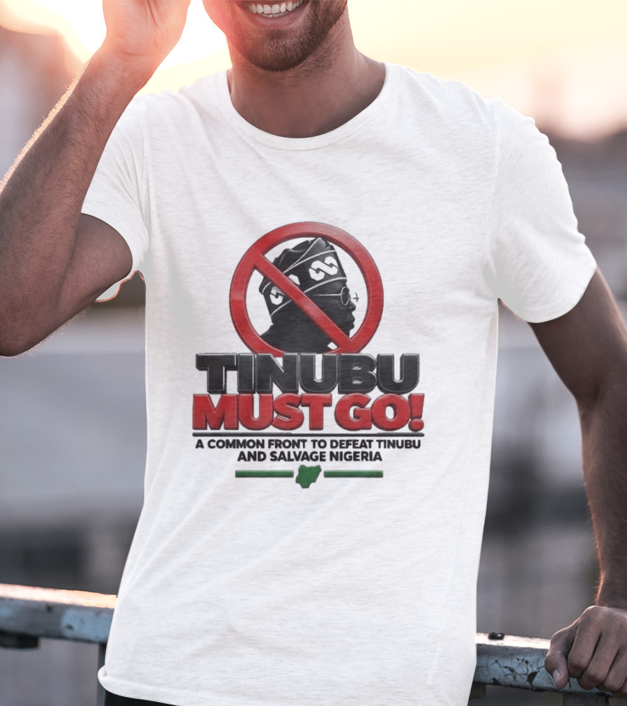 Tinubu Must Go A Common Front To Defeat Tinubu And Salvage Nigeria T-Shirt