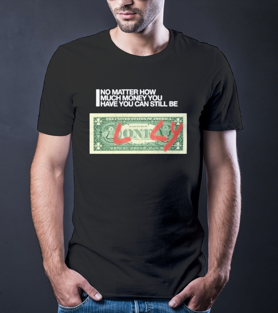 No Matter How Much Money You Have You Can Still Be Lonely 2026 T-Shirt