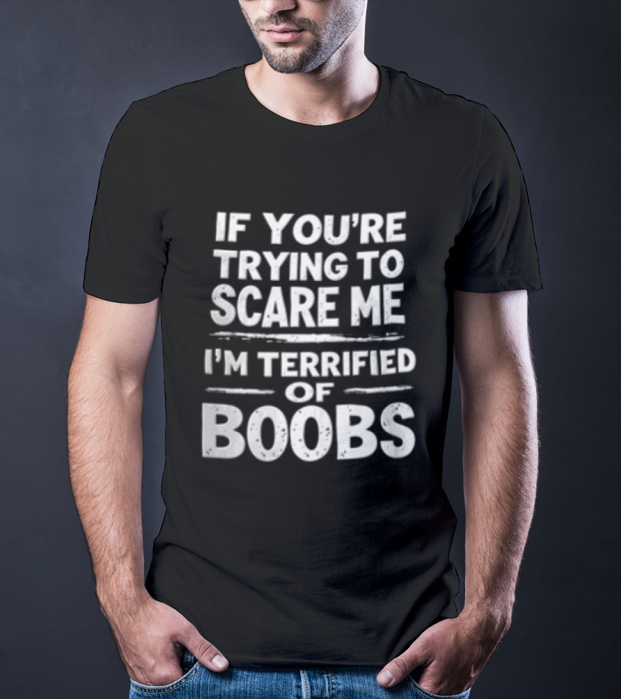 If You're Trying To Scare Me I'm Terrified Of Boobs T-Shirt