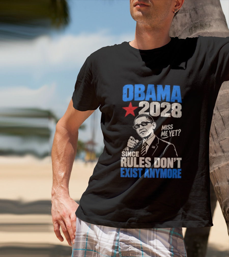 Obama 2028 Miss Me Yet Since Rules Don't Exist Anymore T-Shirt
