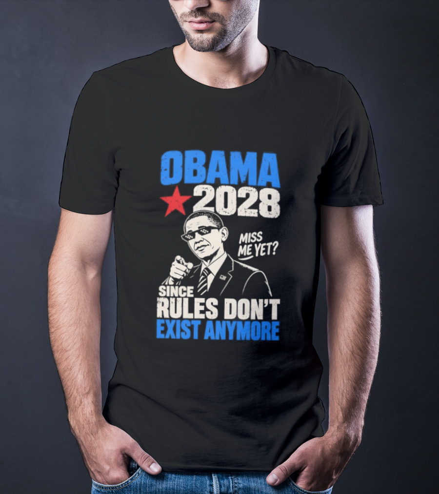 Obama 2028 Miss Me Yet Since Rules Don't Exist Anymore T-Shirt