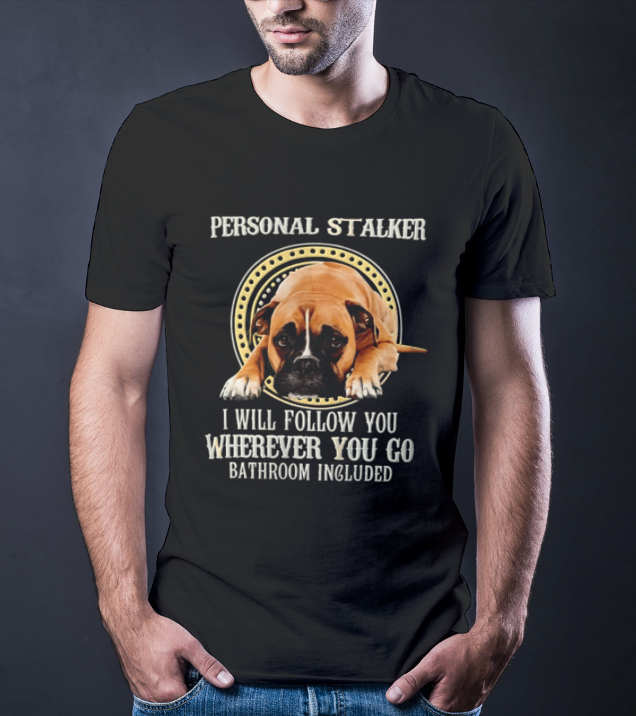 Personal Stalker I Will Follow You Wherever You Go Bathroom Included Dog T-Shirt
