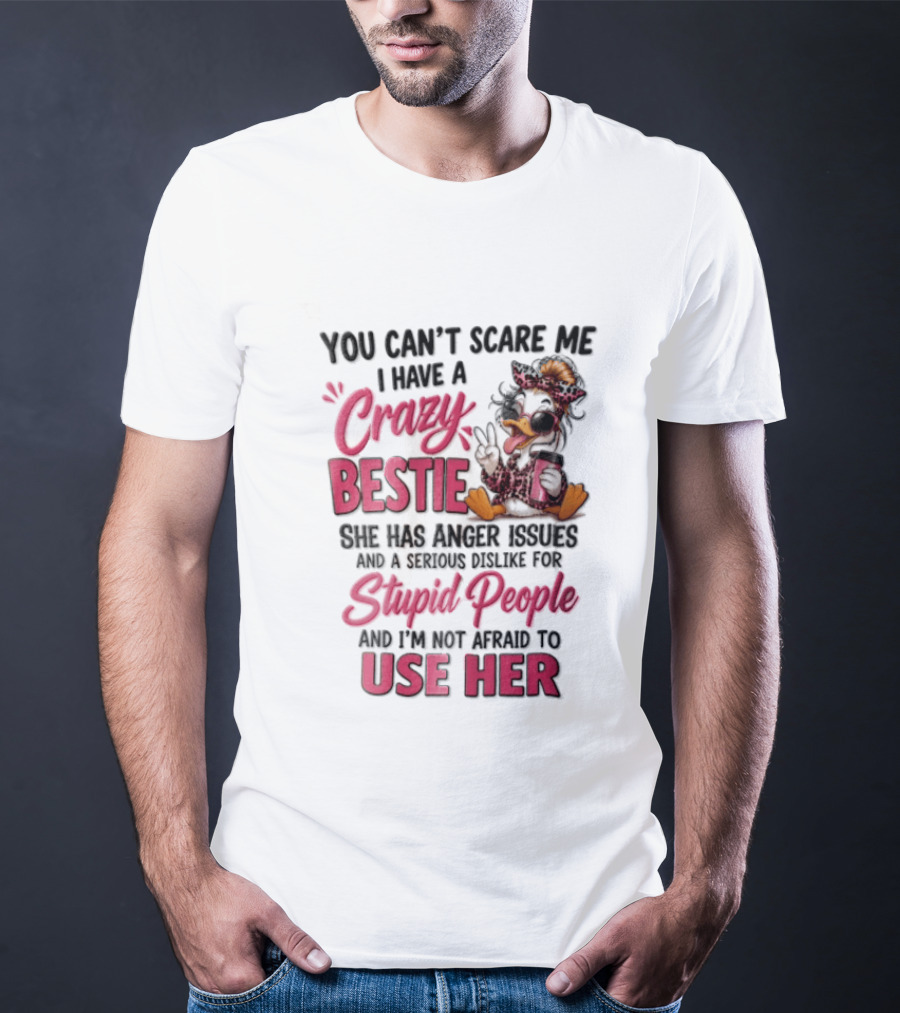 You Can't Scare Me I Have A Crazy Bestie She Has Anger Issues Stupid People Use Her T-Shirt