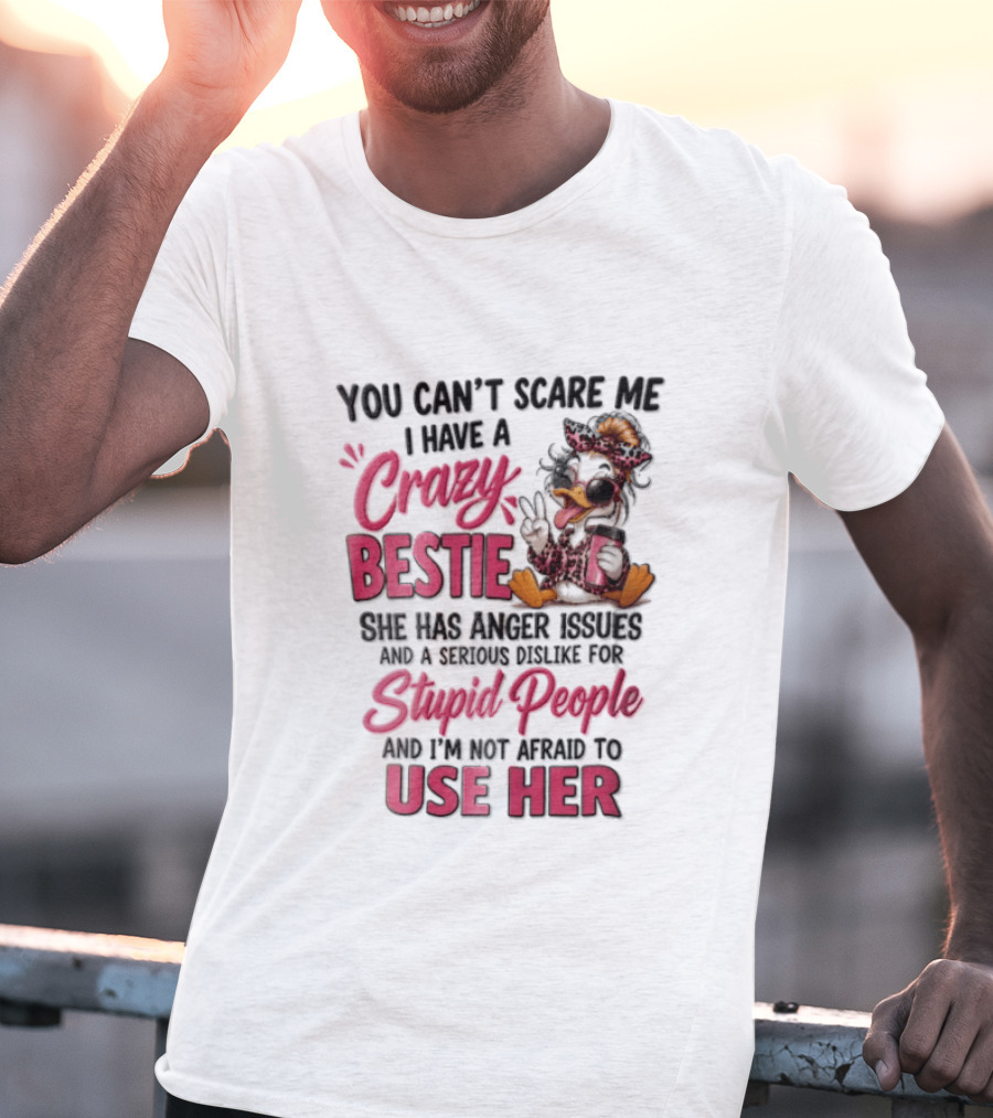 You Can't Scare Me I Have A Crazy Bestie She Has Anger Issues Stupid People Use Her T-Shirt
