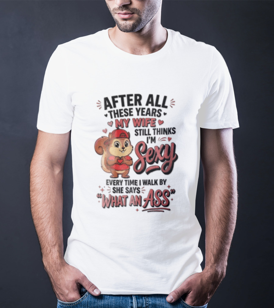After All These Years My Wife Still Thinks I'm Sexy Every Time I Walk By She Says What An Ass T-Shirt