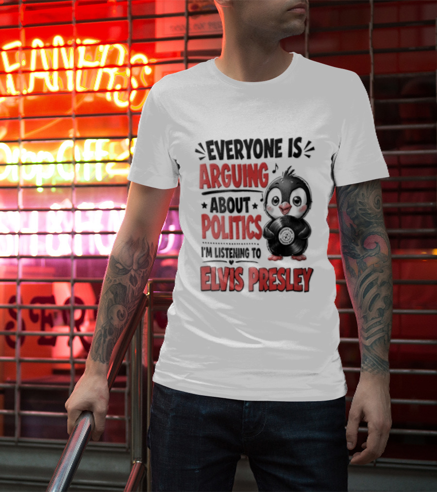 Everyone Is Arguing About Politics I'm Listening To Elvis Presley T-Shirt