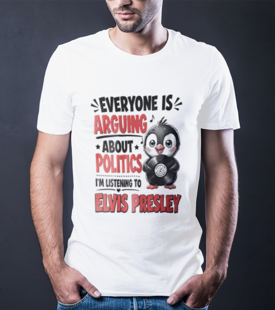 Everyone Is Arguing About Politics I'm Listening To Elvis Presley T-Shirt