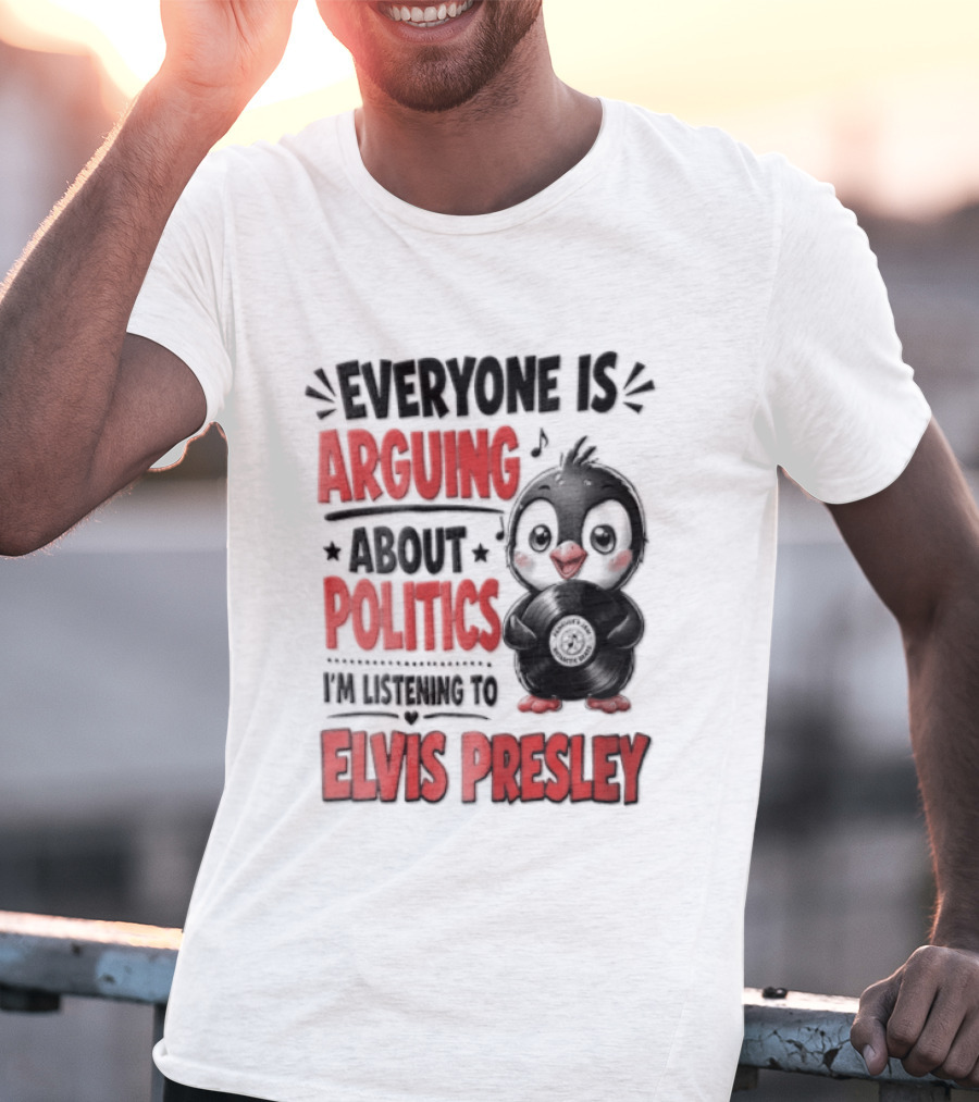 Everyone Is Arguing About Politics I'm Listening To Elvis Presley T-Shirt