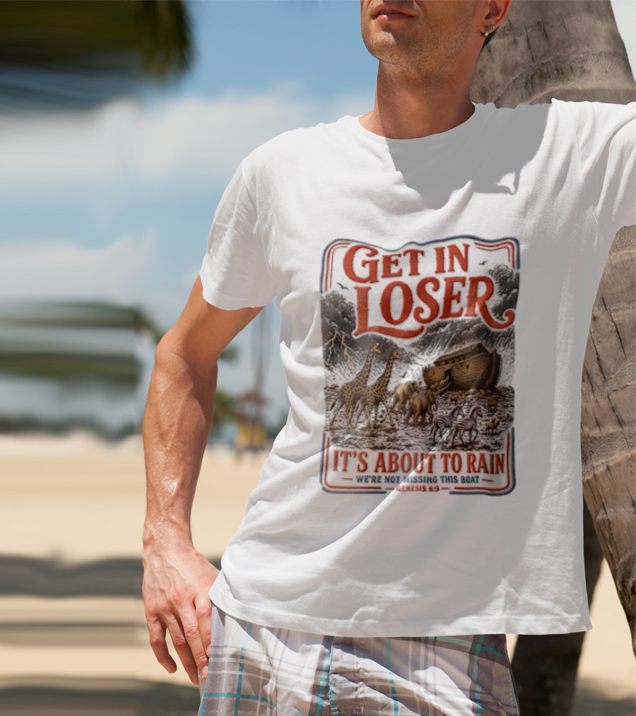 Get In Loser It's About To Rain We're Not Missing This Boat Genesis 7:7 Noah's Ark Animals T-Shirt