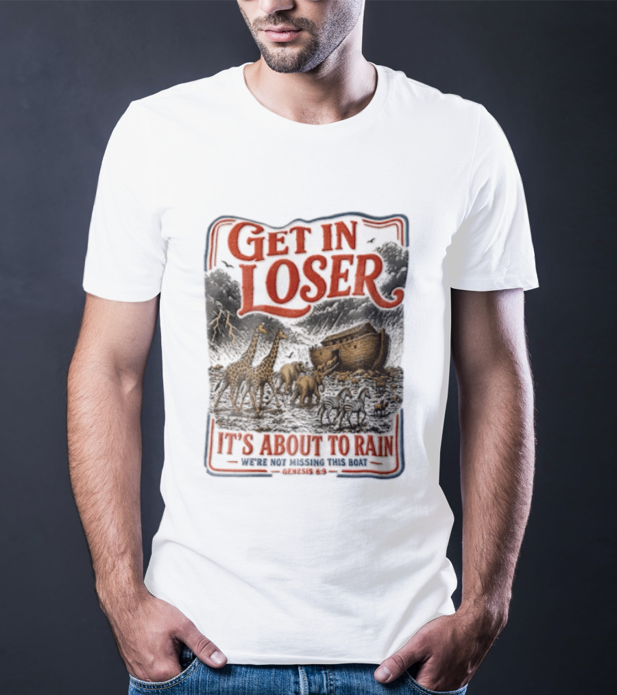 Get In Loser It's About To Rain We're Not Missing This Boat Genesis 7:7 Noah's Ark Animals T-Shirt