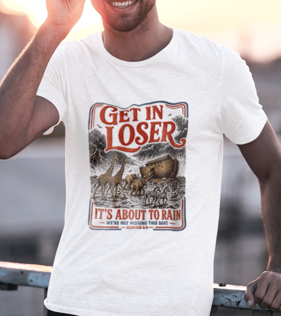 Get In Loser It's About To Rain We're Not Missing This Boat Genesis 7:7 Noah's Ark Animals T-Shirt