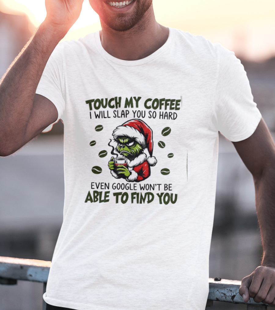 Grinch Touch My Coffee I Will Slap You Hard Even Google Won't Find You T-Shirt