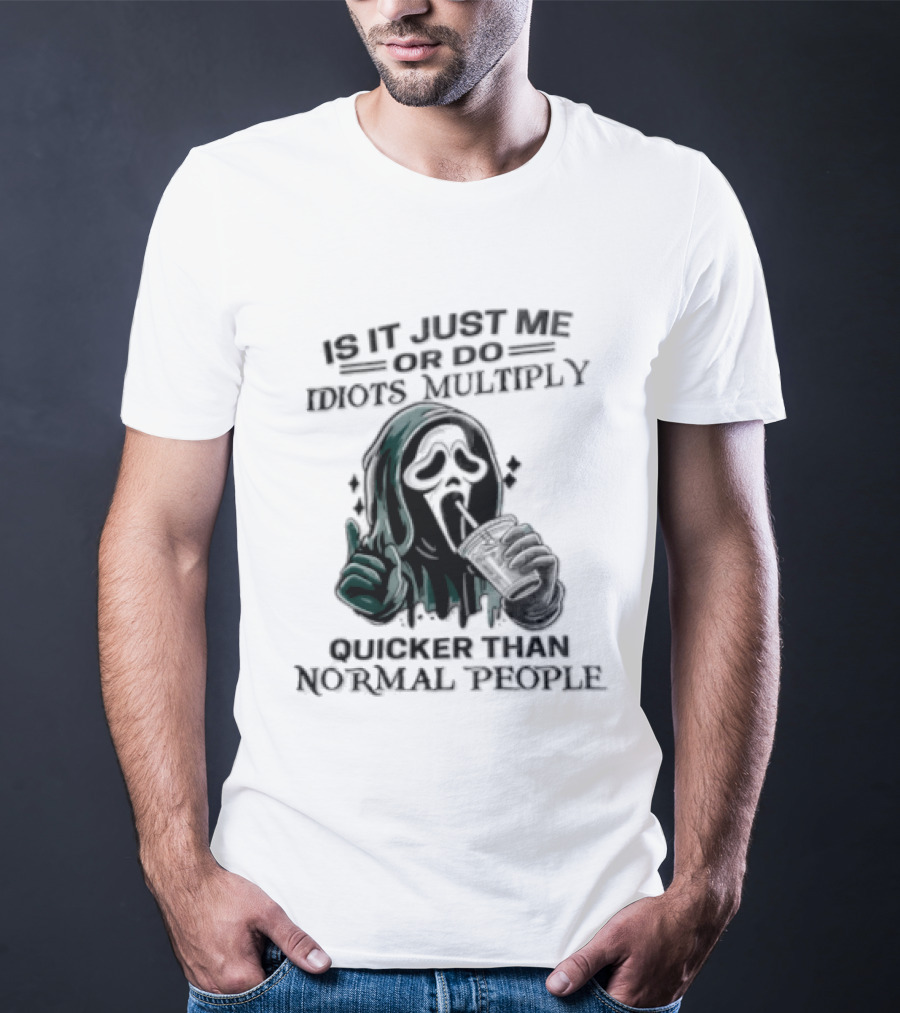 Is It Just Me Or Do Idiots Multiply Quicker Than Normal People Ghostface Mood T-Shirt