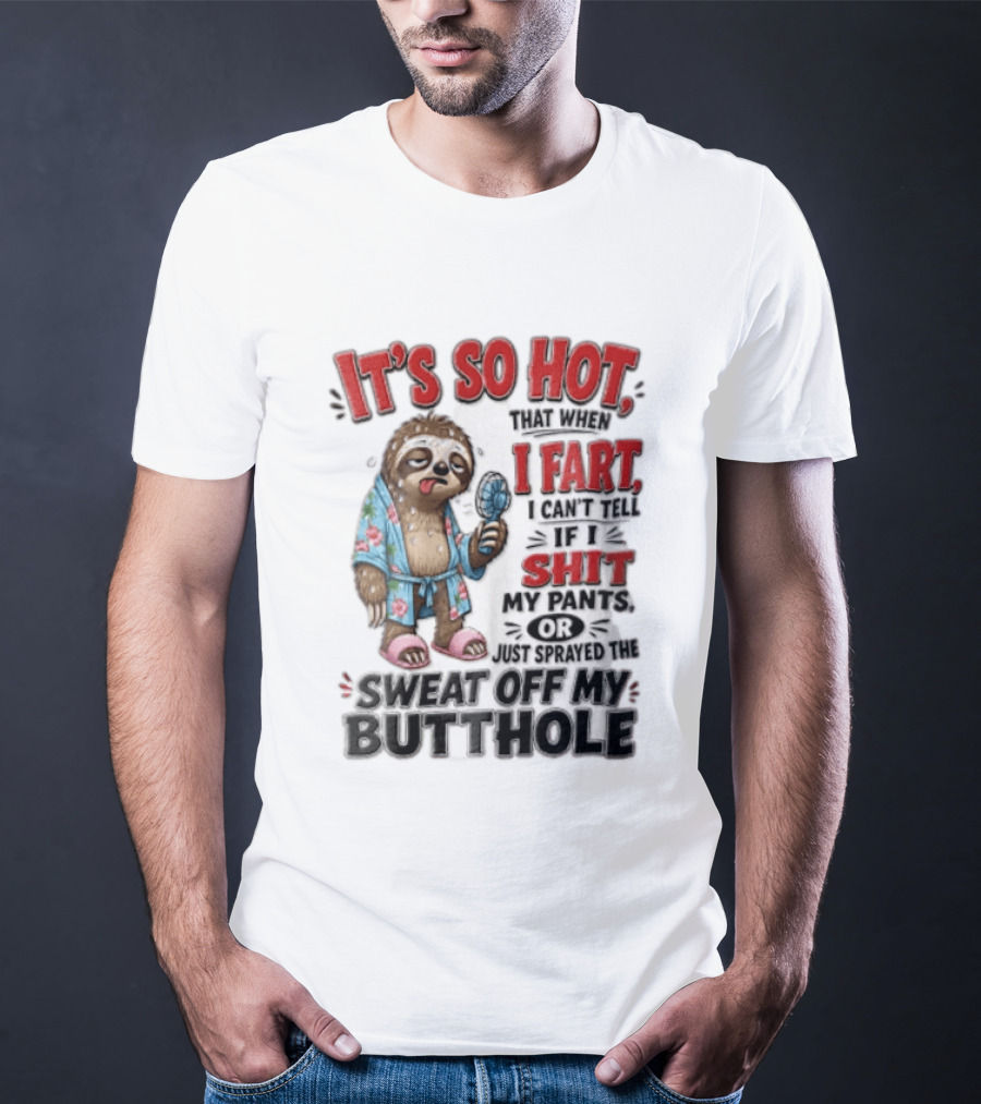 It's So Hot That When I Fart I Can't Tell If I Shit My Pants Or Just Sprayed The Sweat Off My Butthole Sloth With Fan T-Shirt