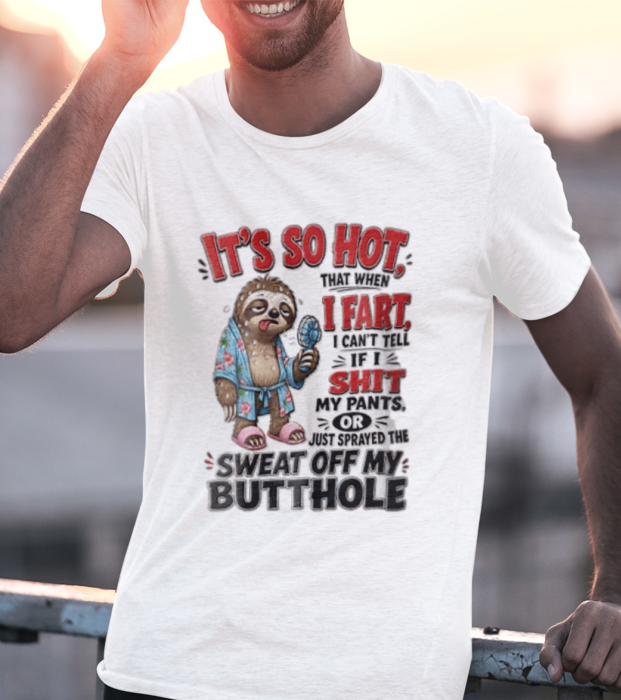 It's So Hot That When I Fart I Can't Tell If I Shit My Pants Or Just Sprayed The Sweat Off My Butthole Sloth With Fan T-Shirt