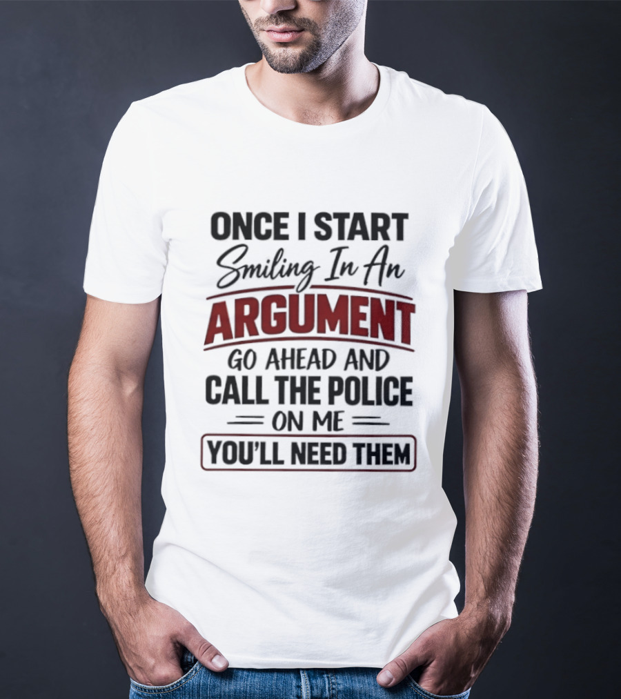 Once I Start Smiling In An Argument Go Ahead Call The Police You'll Need Them T-Shirt