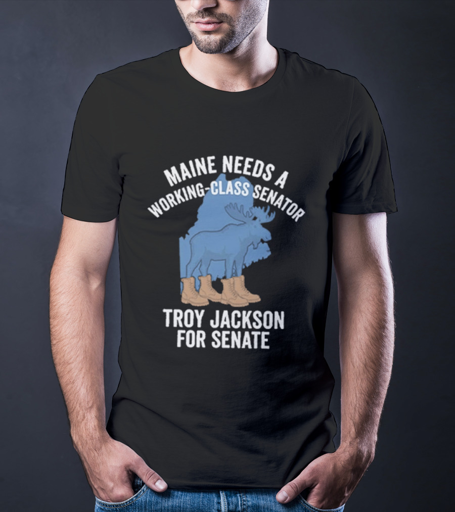 Troy Jackson For Senate 2026 Maine Needs A Working Class Senator T-Shirt