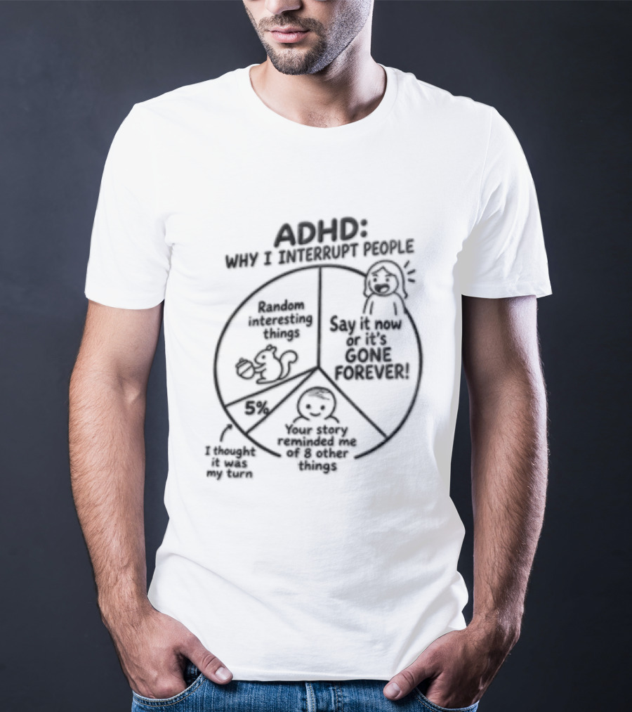 ADHD Why I Interrupt People Say It Now Or It's Gone Forever Your Story Reminded Me Of A Thing T-Shirt