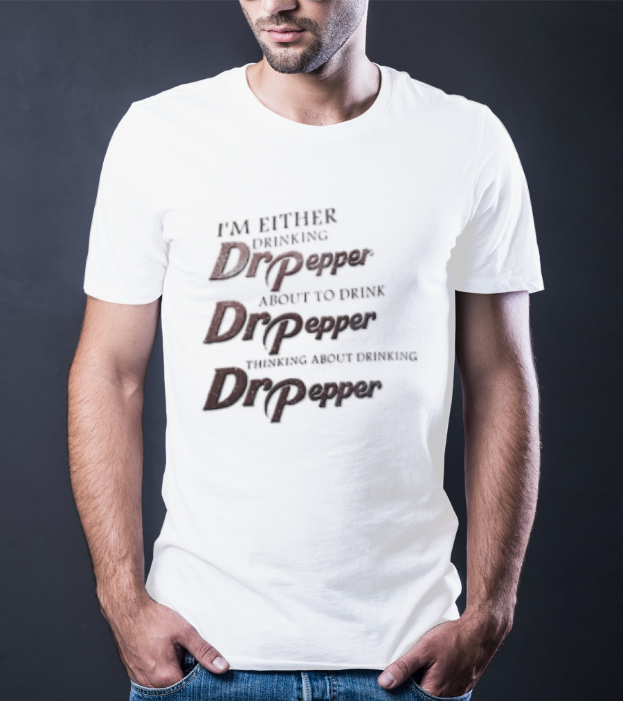 I'm Either Drinking Dr Pepper About To Drink Dr Pepper Thinking About Drinking Dr Pepper T-Shirt
