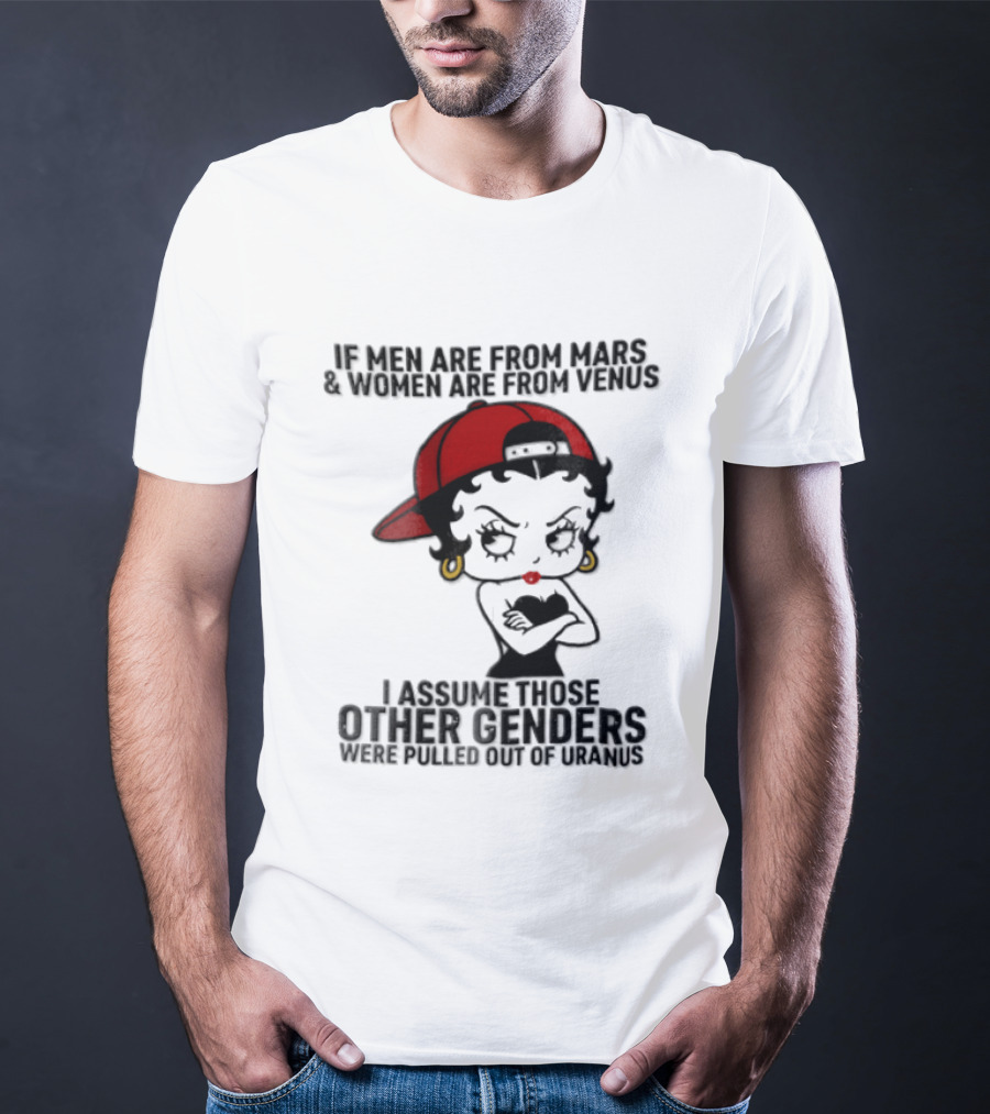 If Men Are From Mars And Women Are From Venus I Assume These Other Genders Came From Top Of Uranus T-Shirt