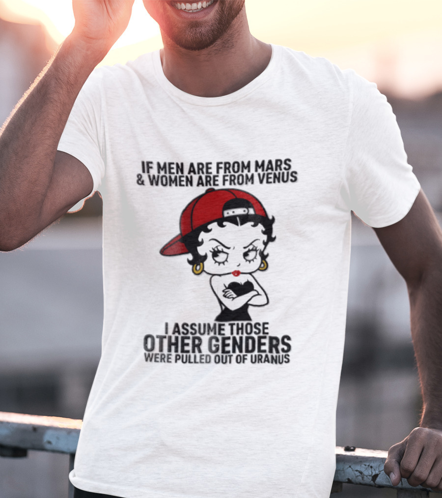 If Men Are From Mars And Women Are From Venus I Assume These Other Genders Came From Top Of Uranus T-Shirt