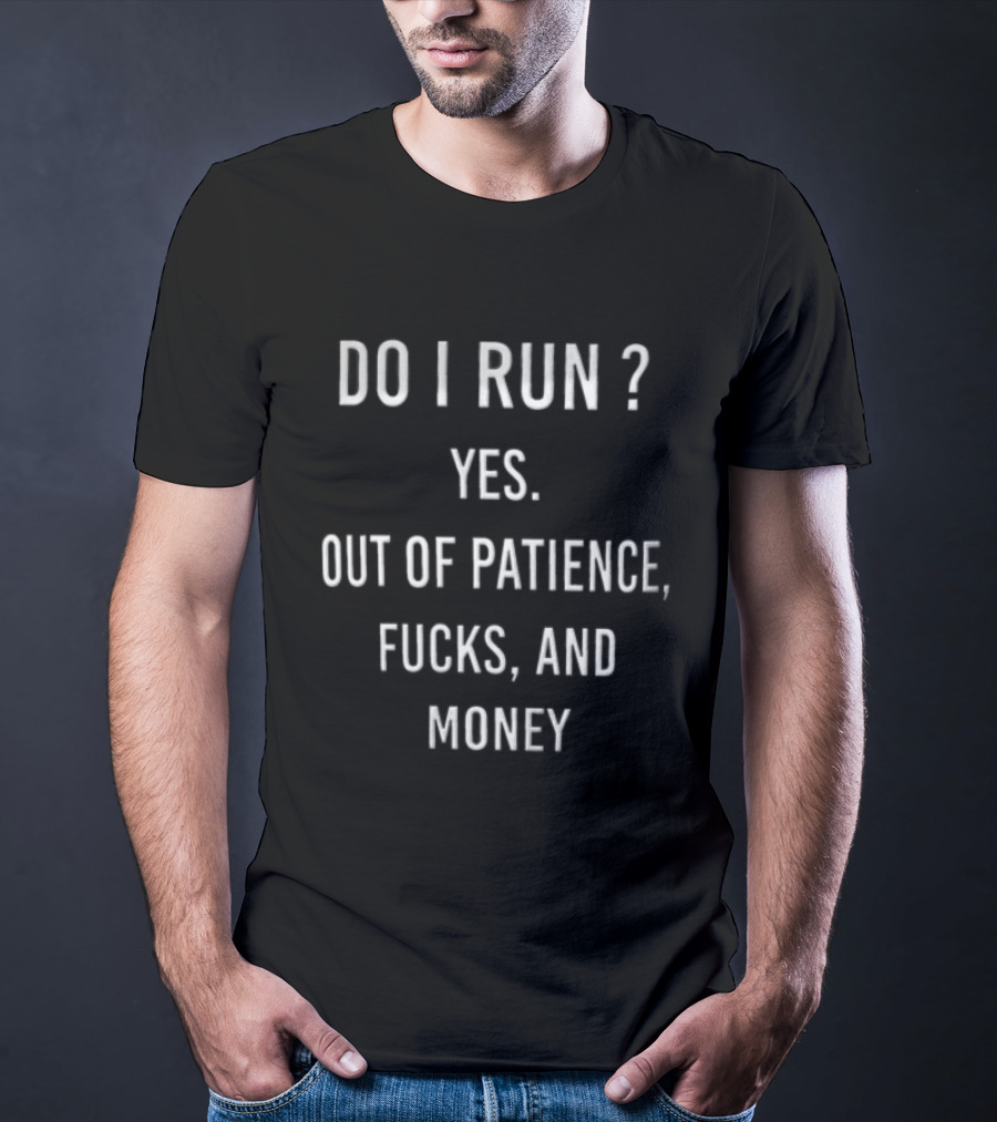 Do I Run Yes Out Of Patience Fucks And Money White Blue Humor Sarcasm T-Shirt