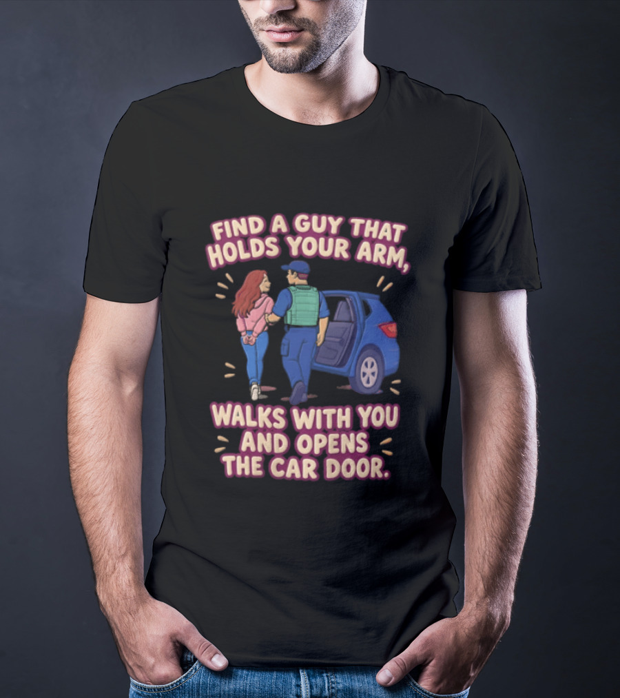 Find A Guy That Holds Your Arm Walks With You Opens The Car Door Romantic Gesture T-Shirt