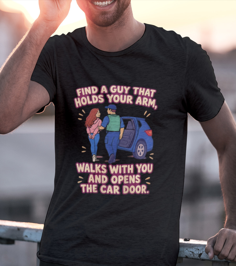 Find A Guy That Holds Your Arm Walks With You Opens The Car Door Romantic Gesture T-Shirt