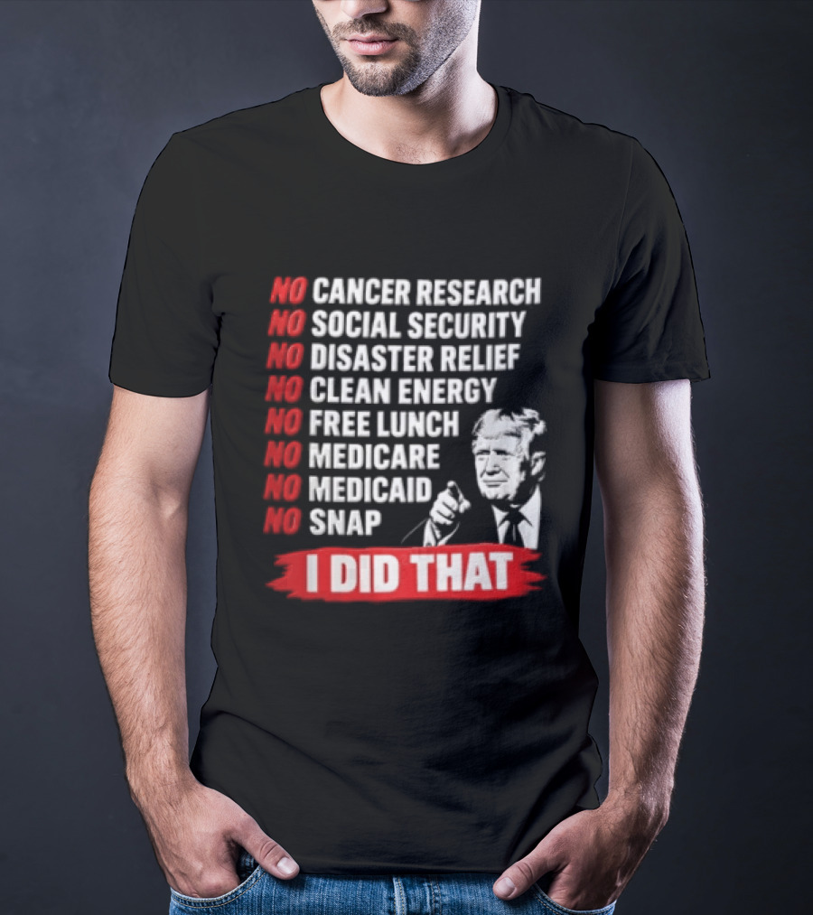 No Cancer Research Social Security Disaster Relief Clean Energy Free Lunch Medicare Medicaid SNAP I Did That T-Shirt