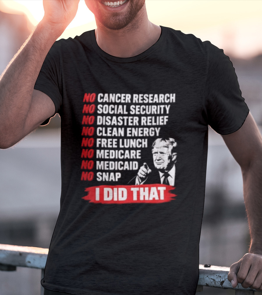 No Cancer Research Social Security Disaster Relief Clean Energy Free Lunch Medicare Medicaid SNAP I Did That T-Shirt