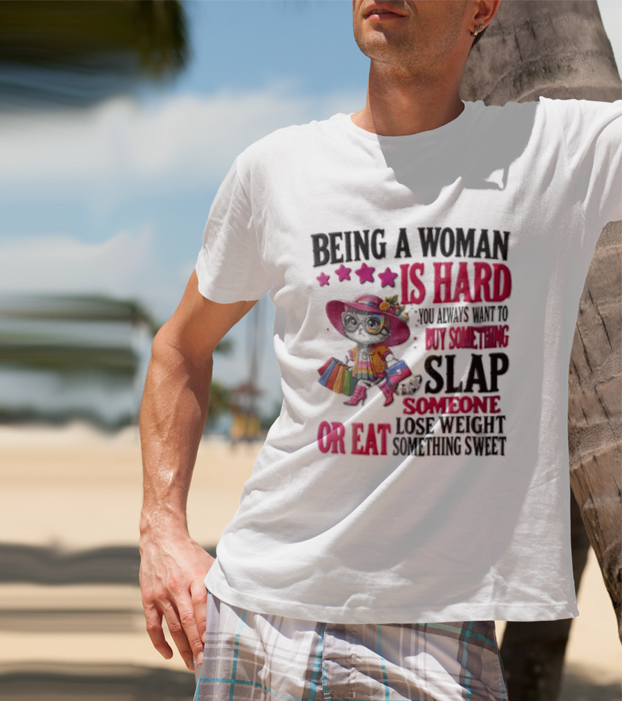 Being A Woman Is Hard You Always Want To Buy Something Slap Someone Lose Weight Or Eat Something Sweet T-Shirt