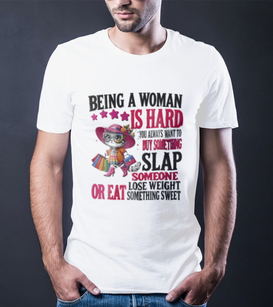 Being A Woman Is Hard You Always Want To Buy Something Slap Someone Lose Weight Or Eat Something Sweet T-Shirt