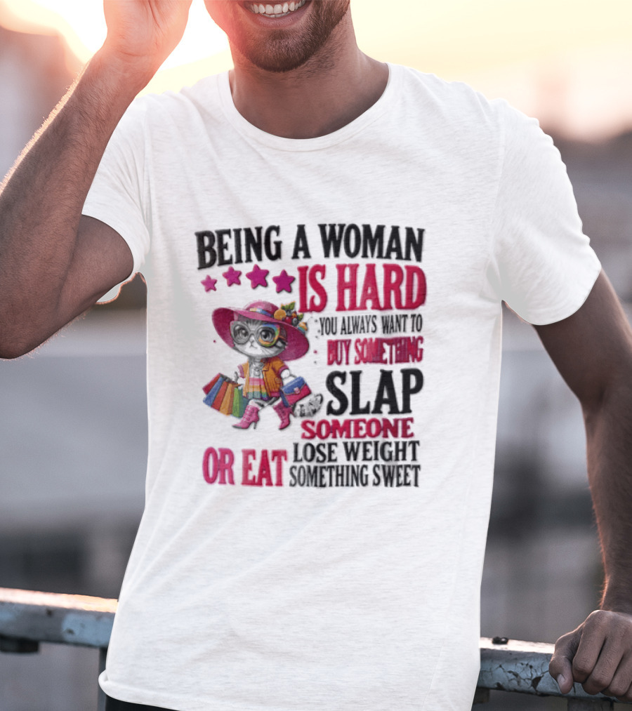 Being A Woman Is Hard You Always Want To Buy Something Slap Someone Lose Weight Or Eat Something Sweet T-Shirt
