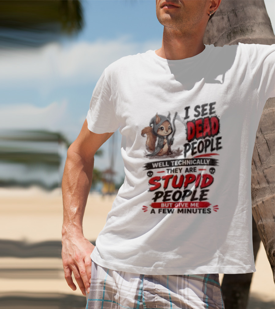 I See Dead People Technically They Are Stupid People Give Me A Few Squirrel T-Shirt