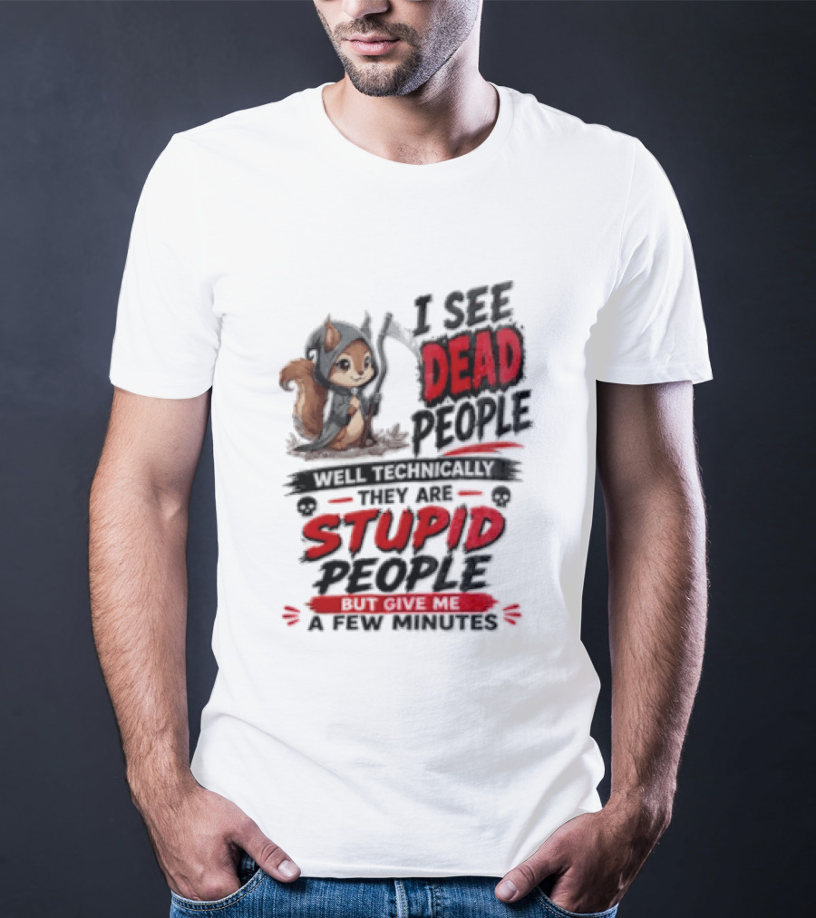 I See Dead People Technically They Are Stupid People Give Me A Few Squirrel T-Shirt