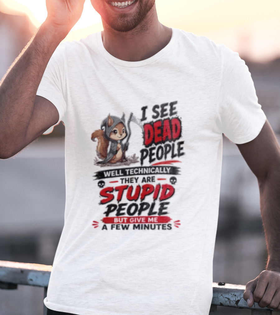 I See Dead People Technically They Are Stupid People Give Me A Few Squirrel T-Shirt