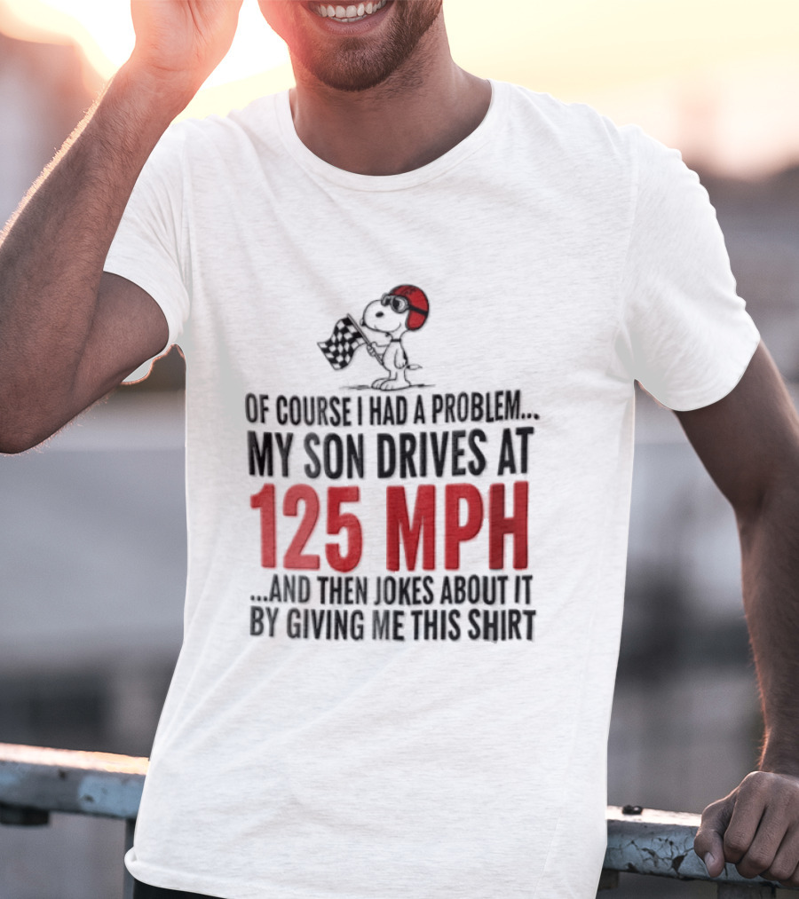 Peanuts Of Course I Had A Problem My Son Drives At 125 MPH Jokes Abut It By Giving Me This T-Shirt