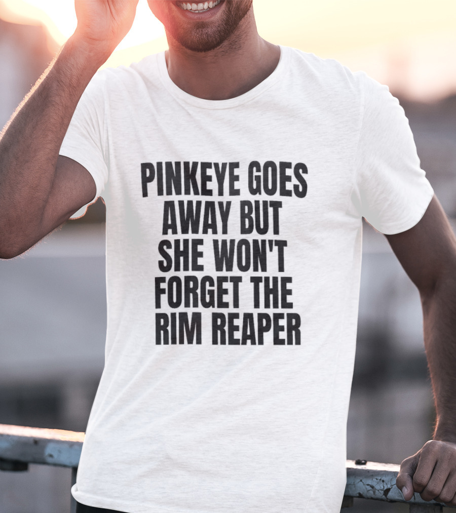 Pinkeye Goes Away But She Won't Forget The Rim Reaper T-Shirt