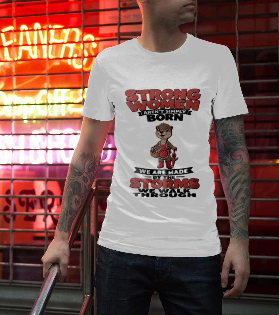 Strong Women Aren't Simply Born We Are Made By The Storms We Walk Through Otter T-Shirt