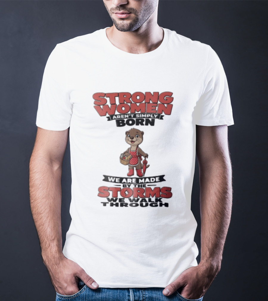Strong Women Aren't Simply Born We Are Made By The Storms We Walk Through Otter T-Shirt