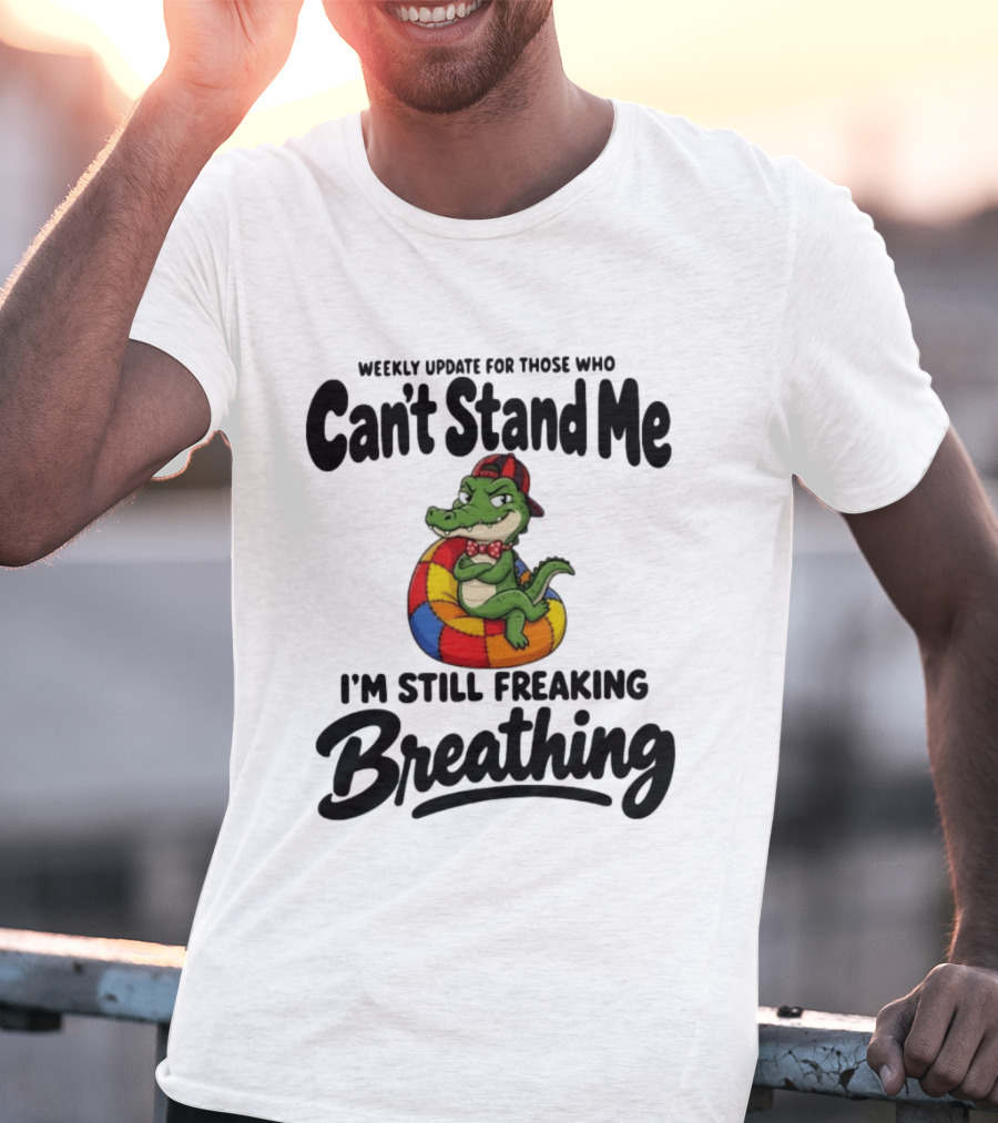 Weekly Update For Those Who Can't Stand Me Alligator Still Freaking Breathing T-Shirt