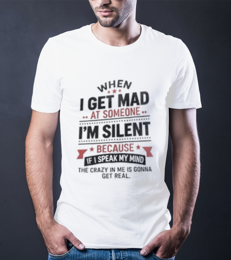 When I Get Mad At Someone I'm Silent Because If I Speak My Mind The Reality Is Too Hard To Handle T-Shirt