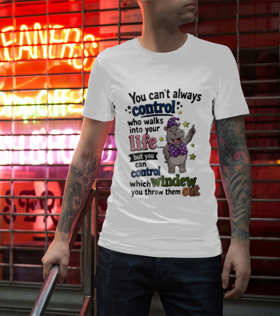 You Can't Always Control Who Walks Into Your Life Hippo Which Windew You Throw Them Out T-Shirt