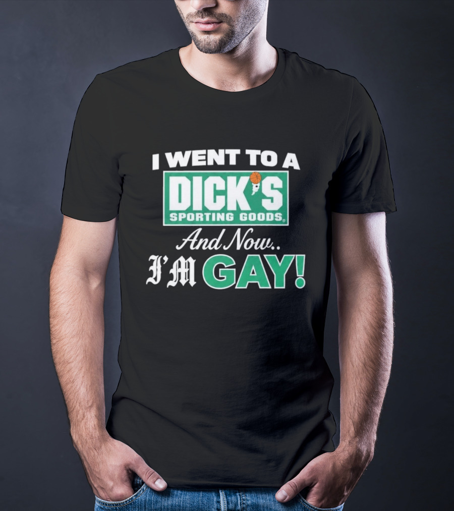 I Went To A DICKS Sporting Goods And Now I'm GAY T-Shirt