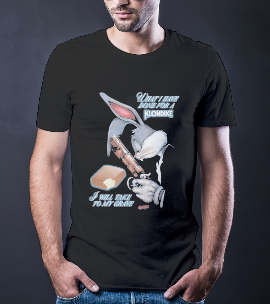 What I Have Done For A Klondike I Will Take To My Grave T-Shirt